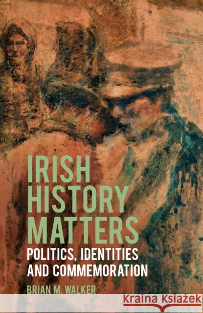 Irish History Matters: Politics, Identities and Commemoration Professor Brian M. Walker 9781837051656