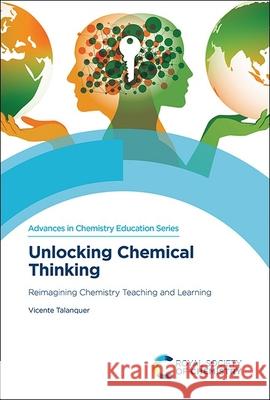 Unlocking Chemical Thinking: Reimagining Chemistry Teaching and Learning Vicente Talanquer 9781837072514 Royal Society of Chemistry