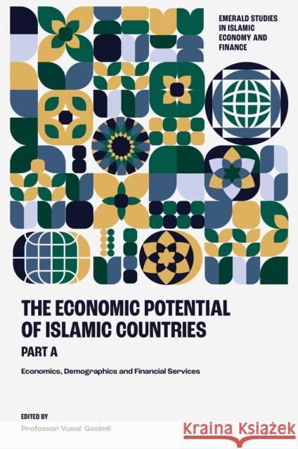 The Economic Potential of Islamic Countries, Part a: Economics, Demographics and Financial Services Vusal Gasimli 9781837080014 Emerald Publishing Limited