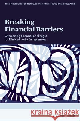 Breaking Financial Barriers: Overcoming Financial Challenges for Ethnic Minority Entrepreneurs Udeme (University of Lancashire, UK) Jonah 9781837081790 Emerald Publishing Limited