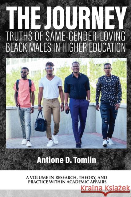 The Journey: Truths of Same-Gender-Loving Black Males in Higher Education Antione D. Tomlin 9781837084982