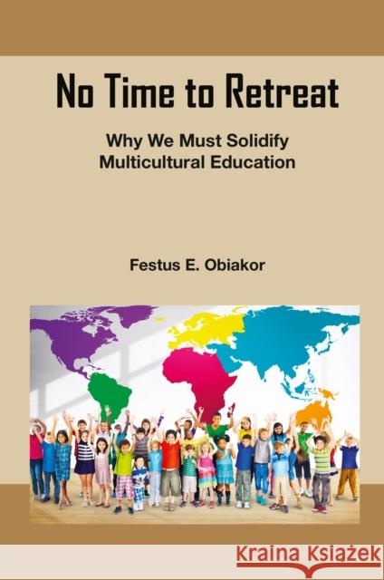 No Time to Retreat: Why We Must Solidify Multicultural Education Festus E. (Sunny Educational Consulting, USA) Obiakor 9781837089055