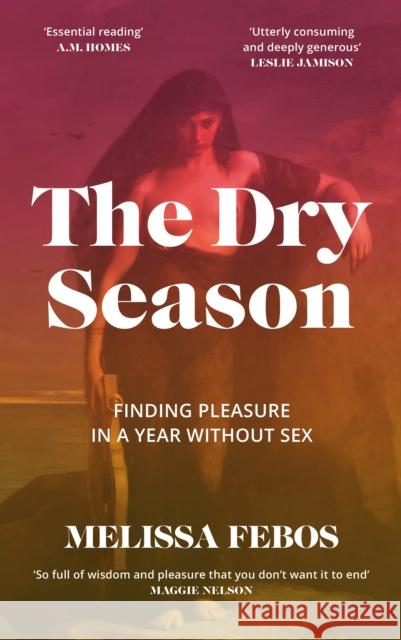 The Dry Season: Finding Pleasure in a Year Without Sex Melissa Febos 9781837260096 Canongate Books