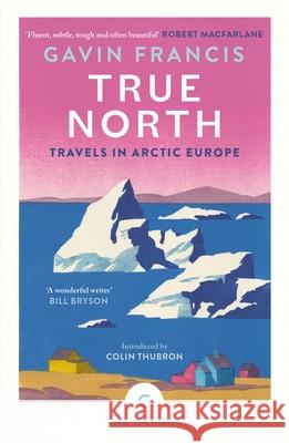 True North: Travels in Arctic Europe Gavin Francis 9781837261956 Canongate Books