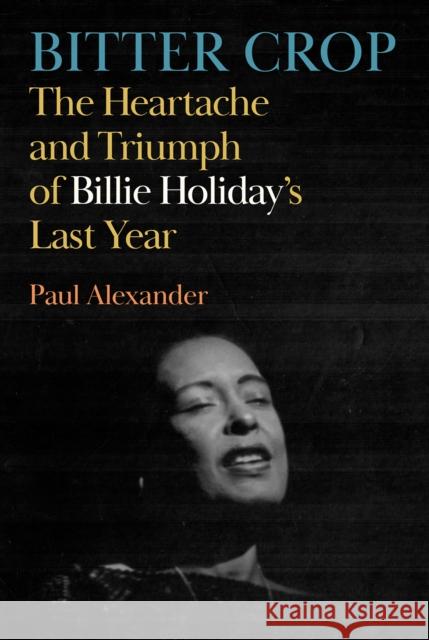 Bitter Crop: The Heartache and Triumph of Billie Holiday's Last Year Paul Alexander 9781837262410