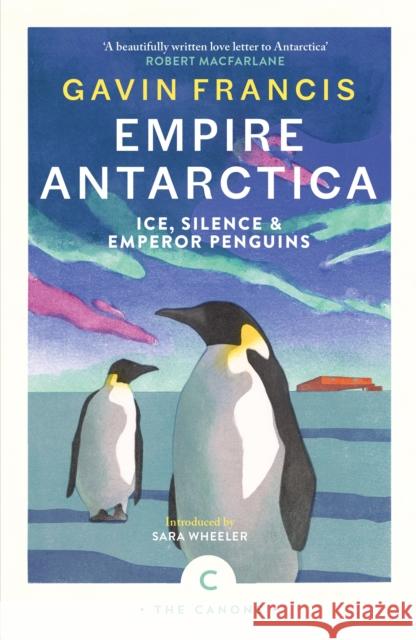 Empire Antarctica: Ice, Silence & Emperor Penguins Gavin Francis 9781837263912 Canongate Books