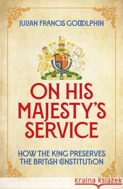 On His Majesty's Service: How the King Preserves the British Constitution Julian Francis Godolphin 9781837360147