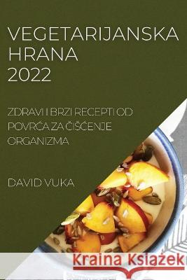 Vegetarijanska Hrana 2022: Zdravi I Brzi Recepti Od PovrĆa Za ČisĆenje Organizma Vuka, David 9781837520022 David Vuka