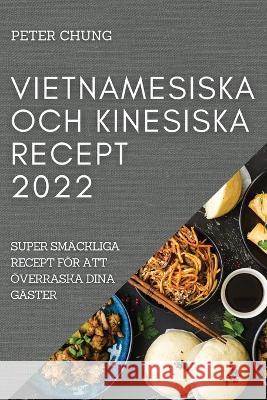 Vietnamesiska Och Kinesiska Recept 2022: Super Smäckliga Recept För Att Överraska Dina Gäster Chung, Peter 9781837520077