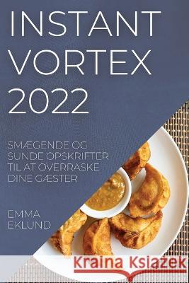 Instant Vortex 2022: SmÆgende Og Sunde Opskrifter Til at Overraske Dine GÆster Eklund, Emma 9781837520206 Emma Eklund