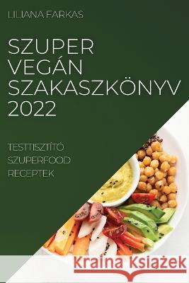 Szuper Vegán Szakaszkönyv 2022: Testtisztító Szuperfood Receptek Farkas, Liliana 9781837520237 Liliana Farkas
