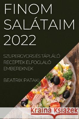 Finom Salátaim 2022: Szupergyors És Tápláló Receptek Elfoglaló Embereknek Pataki, Beatrix 9781837520268 Beatrix Pataki