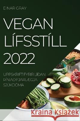 Vegan Lífsstíll 2022: Uppskrift Fyrir Líðan þÍn Að FjarlÆgja Sjúkdóma Gray, Einar 9781837520312 Einar Gray