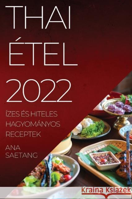 Thai Étel 2022: Ízes És Hiteles Hagyományos Receptek Saetang, Ana 9781837520336 Ana Saetang