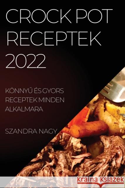 Crock Pot Receptek 2022: KönnyŰ És Gyors Receptek Minden Alkalmara Nagy, Szandra 9781837520343