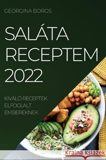 Saláta Receptem 2022: Kiváló Receptek Elfoglalt Embereknek Boros, Georgina 9781837520350