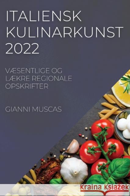 Italiensk Kulinarkunst 2022: VÆsentlige Og LÆkre Regionale Opskrifter Muscas, Gianni 9781837520442