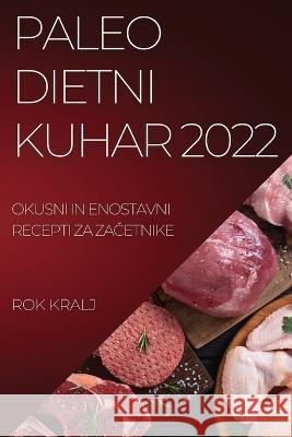 Paleo Dietni Kuhar 2022: Okusni in Enostavni Recepti Za ZaČetnike Rok Kralj 9781837520602