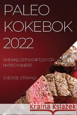 Paleo Kokebok 2022: Smekke Oppskrifter for Nybegynnere Sverre Strand 9781837520695 Sverre Strand