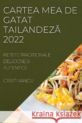 Cartea Mea de Gatat TailandezĂ 2022: Retete Traditionale Deliciose Si Autentice Iancu, Cristi 9781837520770 Cristi Iancu