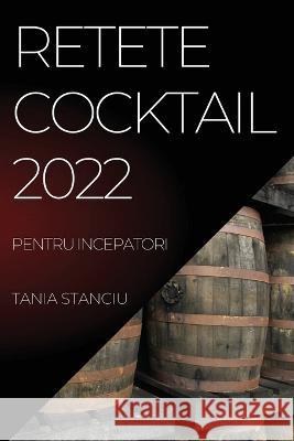 Retete Cocktail 2022: Pentru Incepatori Tania Stanciu 9781837520794 Tania Stanciu