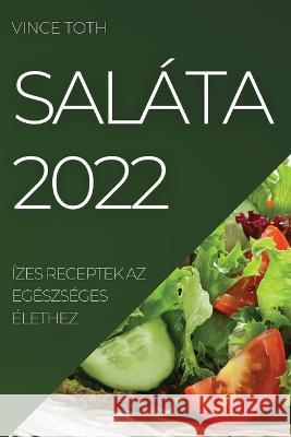 Saláta 2022: Ízes Receptek AZ Egészséges Élethez Vince Toth 9781837520800 Vince Toth