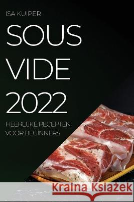 Sous Vide 2022: Heerlijke Recepten Voor Beginners Isa Kuiper 9781837520978 ISA Kuiper