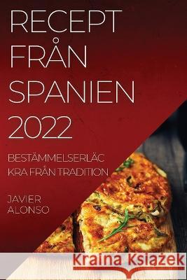 Recept Från Spanien 2022: Bestämmelserläckra Från Tradition Javier Alonso 9781837520985