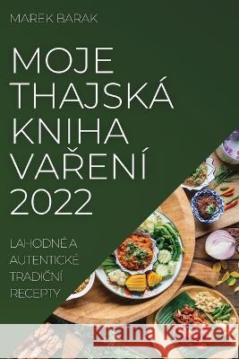 Moje Thajská Kniha VaŘení 2022: Lahodné a Autentické TradiČní Recepty Marek Barak 9781837521050