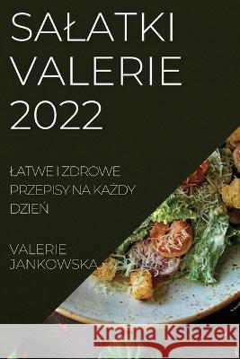 Salatki Valerie 2022: Latwe I Zdrowe Przepisy Na KaŻdy DzieŃ Valerie Jankowska 9781837521128 Valerie Jankowska