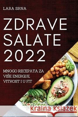 Zdrave Salate 2022: Mnogo Recepata Za Vise Energije, Vitkost I U Fit Lara Srna 9781837521166 Lara Srna