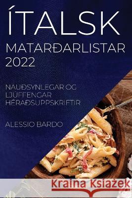 Ítalsk Matarðarlistar 2022 Bardo: Nauðsynlegar Og Ljúffengar Héraðsuppskriftir Alessio Bardo 9781837521203