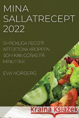 Mina Sallatrecept 2022: Smäckliga Recept Att Detoxa Kroppen SOM Kan Göras På Minutter Eva Norberg 9781837521319