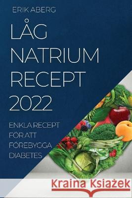 Låg Natrium Recept 2022: Enkla Recept För Att Förebygga Diabetes Erik Aberg 9781837521326