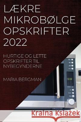 LÆkre MikrobØlgeopskrifter 2022: Hurtige Og Lette Opskrifter Til Nybegynderne Maria Bergman 9781837521401 Maria Bergman