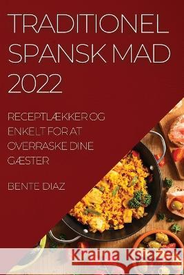 Traditionel Spansk Mad 2022: ReceptlÆkker Og Enkelt for at Overraske Dine GÆster Bente Diaz 9781837521425 Bente Diaz