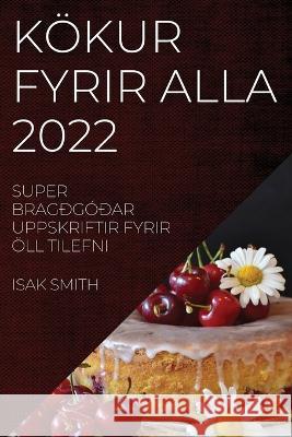Kökur Fyrir Alla 2022: Super Bragðgóðar Uppskriftir Fyrir Öll Tilefni Isak Smith 9781837521517 Isak Smith
