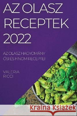 AZ Olasz Receptek 2022: AZ Olasz Hagyomány Ősi És Finom Receptei Valeria Ricci 9781837521579