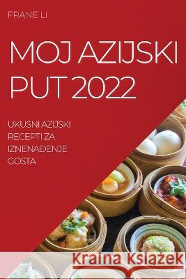 Moj Azijski Put 2022: Ukusni Azijski Recepti Za IznenaĐenje Gosta Li, Frane 9781837521760 Frane Li
