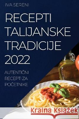 Recepti Talijanske Tradicije 2022: AutentiČni Recepti Za PoČetnike Iva Sereni 9781837521777 Iva Sereni