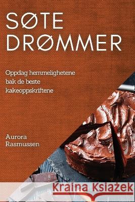 S?te dr?mmer: Oppdag hemmelighetene bak de beste kakeoppskriftene Aurora Rasmussen 9781837524822 Aurora Rasmussen