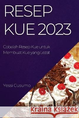 Resep Kue 2023: Cobalah Resep Kue untuk Membuat Kue yang Lezat Yessi Cusumo 9781837525218 Yessi Cusumo