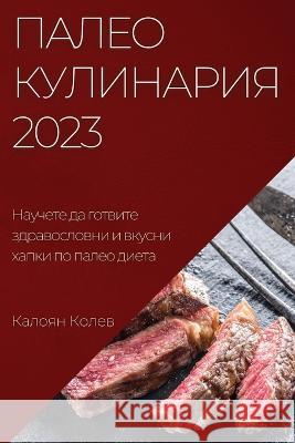 Палео Кулинария 2023: Научет&#  Колев 9781837525270 Not Avail