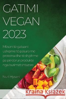 Gatimi Vegan 2023: M?soni t? gatuani ushqime t? pasura me proteina dhe t? shijshme pa p?rdorur produkte nga burimet shtazore Nuri Hysani 9781837525317 Nuri Hysani