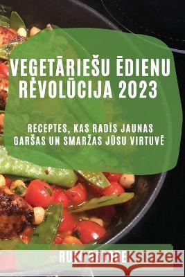 Veģetāriesu ēdienu revolūcija 2023: Receptes, kas radīs jaunas garsas un smarzas jūsu virtuvē Ruta Balode 9781837525560 Ruta Balode