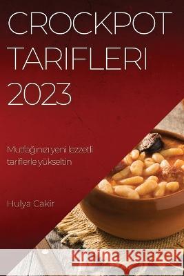 Crockpot Tarifleri 2023: Mutfağınızı yeni lezzetli tariflerle y?kseltin Hulya Cakir 9781837525614