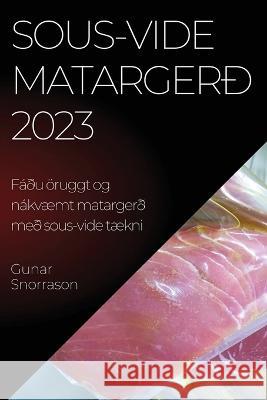 Sous-vide matarger? 2023: F??u ?ruggt og n?kv?mt matarger? me? sous-vide t?kni Gunar Snorrason 9781837525652 Gunar Snorrason