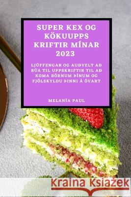 Super Kex Og Kökuuppskriftir Mínar 2023: Ljúffengar Og Auðvelt Að Búa Til Uppskriftir Til Að Koma Börnum þÍnum Og Fjölskyldu þInni Á Óvart Paul, Melanía 9781837526031 Melania Paul