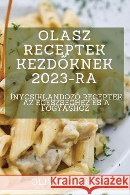 Olasz receptek kezdőknek 2023-ra: Ínycsiklandozó receptek az egészséghez és a fogyáshoz Török, Olivér 9781837526529 Oliver Torok