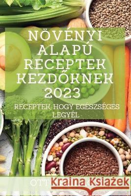 Növényi alapú receptek kezdőknek 2023: Receptek, hogy egészséges legyél Szilágyi, Ottó 9781837526550